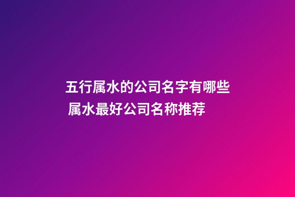 五行属水的公司名字有哪些 属水最好公司名称推荐-第1张-公司起名-玄机派